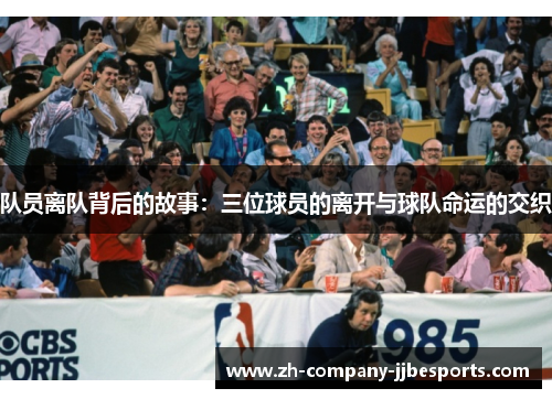 队员离队背后的故事：三位球员的离开与球队命运的交织
