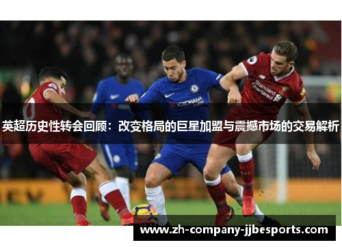 英超历史性转会回顾:改变格局的巨星加盟与震撼市场的交易解析 英超历史性转会回顾:改变格局的巨星加盟与震撼市场的交易解析